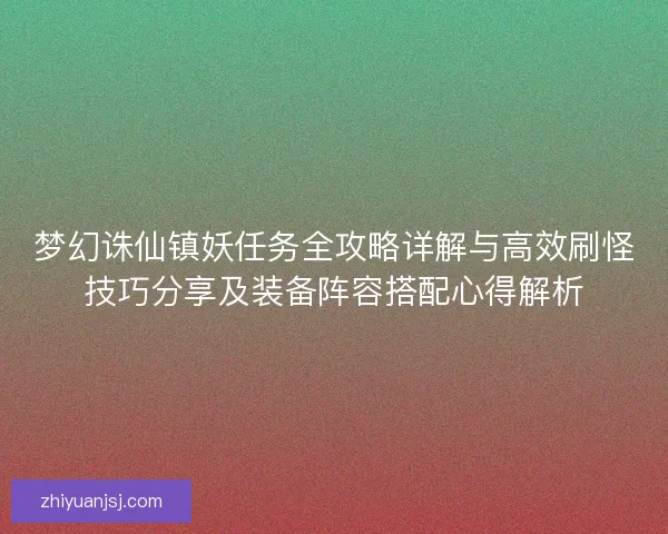 梦幻诛仙镇妖任务全攻略详解与高效刷怪技巧分享及装备阵容搭配心得解析