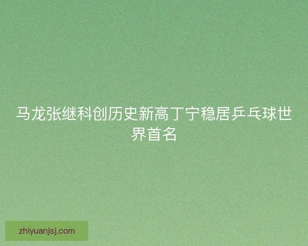 马龙张继科创历史新高丁宁稳居乒乓球世界首名