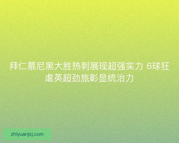 拜仁慕尼黑大胜热刺展现超强实力 6球狂虐英超劲旅彰显统治力