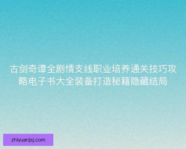 古剑奇谭全剧情支线职业培养通关技巧攻略电子书大全装备打造秘籍隐藏结局