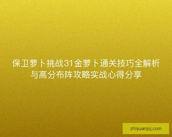 保卫萝卜挑战31金萝卜通关技巧全解析与高分布阵攻略实战心得分享
