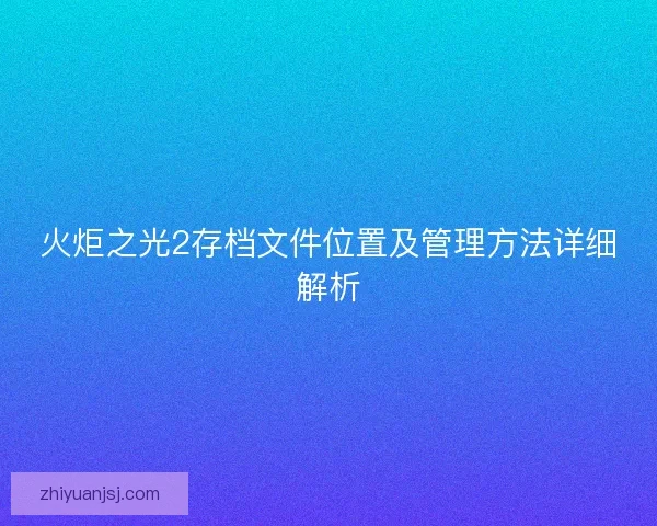 火炬之光2存档文件位置及管理方法详细解析